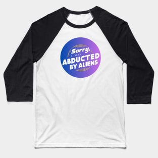 sorry, I was abducted by aliens Baseball T-Shirt